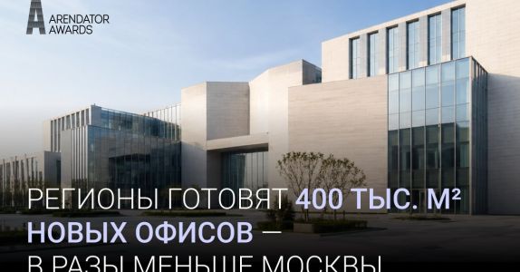 Arendator Awards: в российских регионах готовятся к вводу 400 тыс. кв. м офисных площадей, что в разы меньше, чем в одной Москве